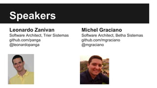 Speakers 
Leonardo Zanivan 
Software Architect, Trier Sistemas 
github.com/panga 
@leonardopanga 
Michel Graciano 
Software Architect, Betha Sistemas 
github.com/mgraciano 
@mgraciano 
 