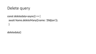 Delete query
const deletedata=async() => {
await Name.deleteMany({name: 'Zildjian'});
}
deletedata()
 
