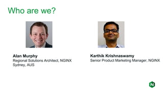 Alan Murphy
Regional Solutions Architect, NGINX
Sydney, AUS
Who are we?
Karthik Krishnaswamy
Senior Product Marketing Manager, NGINX
 