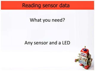 Reading sensor data

   What you need?



Any sensor and a LED
 