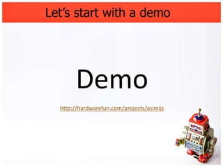 Let’s start with a demo




       Demo
  http://hardwarefun.com/projects/asimijs
 