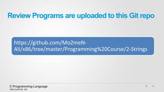 Review Programs are uploaded to this Git repo
https://github.com/Mo2meN-
Ali/x86/tree/master/Programming%20Course/2-Strings
C Programming Language
Mo’meN M. Ali
 