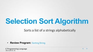 Selection Sort Algorithm
Sorts a list of a strings alphabetically
C Programming Language
Mo’meN M. Ali
• Review Program: Sorting String
 