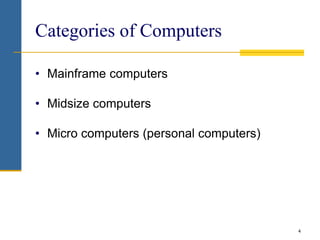 4
Categories of Computers
• Mainframe computers
• Midsize computers
• Micro computers (personal computers)
 