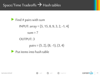 Gayle Laakmann McDowell 33gayle in/gaylemcdgayle
Space/Time Tradeoffs Hashtables
 Find # pairs withsum
INPUT: array = [5, 15, 8, 9, 3, 2, -1, 4]
sum = 7
OUTPUT: 3
pairs = (5, 2), (8, -1), (3, 4)
 Putitemsinto hashtable
 