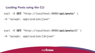 Loading Posts using the CLI
curl -X GET "http://localhost:8080/api/posts" 
-H "accept: application/json"
curl -X GET "http://localhost:8080/api/posts/1" 
-H "accept: application/ld+json"
 