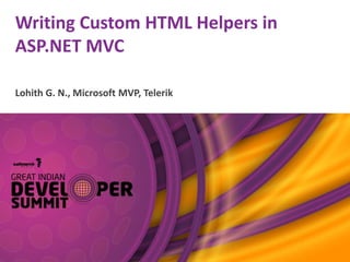 Writing Custom HTML Helpers in
ASP.NET MVC
Lohith G. N., Microsoft MVP, Telerik
 