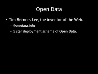 Open Data
● Tim Berners-Lee, the inventor of the Web.
– 5stardata.info
– 5 star deployment scheme of Open Data.
 