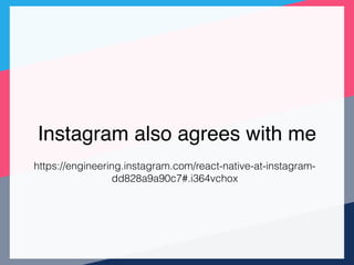 Instagram also agrees with me
https://engineering.instagram.com/react-native-at-instagram-
dd828a9a90c7#.i364vchox
 