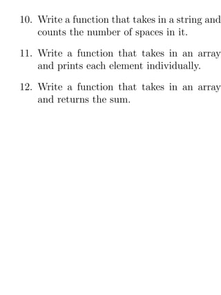 10. Write a function that takes in a string and
    counts the number of spaces in it.

11. Write a function that takes in an array
    and prints each element individually.

12. Write a function that takes in an array
    and returns the sum.
 