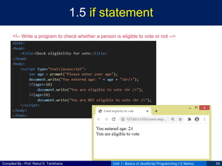 Compiled By - Prof. Rahul S. Tamkhane
1.5 if statement
Unit I - Basics of JavaScript Programming (12 Marks) 54
<!-- Write a program to check whether a person is eligible to vote or not -->
 