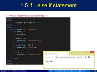 Compiled By - Prof. Rahul S. Tamkhane
1.5 if…else if statement
Unit I - Basics of JavaScript Programming (12 Marks) 58
<!-- Write a program to display greetings -->
 