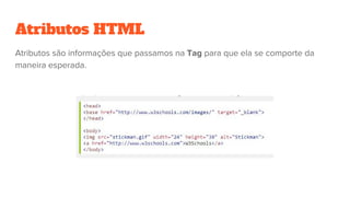 Atributos HTML
Atributos são informações que passamos na Tag para que ela se comporte da
maneira esperada.
 