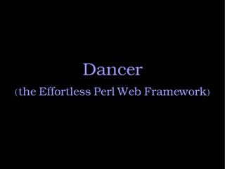 Dancer
(the Effortless Perl Web Framework)
 