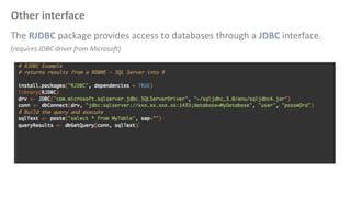 Other interface
The RJDBC package provides access to databases through a JDBC interface.
(requires JDBC driver from Microsoft)
 