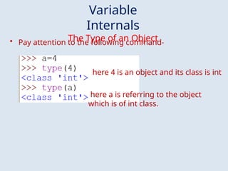 Variable
Internals
The Type of an Object
• Pay attention to the following command-
here 4 is an object and its class is int
here a is referring to the object
which is of int class.
 