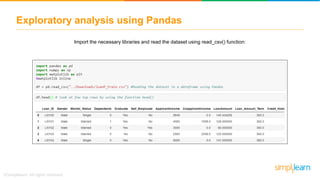 Exploratory analysis using Pandas
Import the necessary libraries and read the dataset using read_csv() function:
 