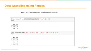 Data Wrangling using Pandas
Also, if your DataFrame do not have an identical structure:
 