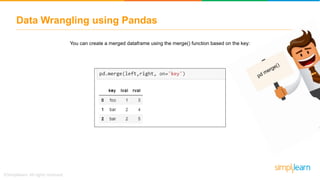 Data Wrangling using Pandas
You can create a merged dataframe using the merge() function based on the key:
 