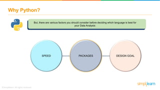 Why Python?
SPEED PACKAGES DESIGN GOAL
But, there are various factors you should consider before deciding which language is best for
your Data Analysis:
 