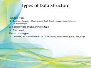 Types of Data Structure
• Primitive types
 Boolean , Character Floating-point, Real, Double , Integer, String, Reference ,
Enumerated type
• Composite types or Non-primitive type
 Array , record
• Abstract data types
 Container ,List, Associative array , Set , Stack, Queue, Double-ended queue , Tree , Graph
11Neofour.com
 