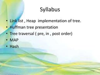 Syllabus
• Link list , Heap implementation of tree.
• Huffman tree presentation
• Tree traversal ( pre, in , post order)
• MAP
• Hash
4Neofour.com
 