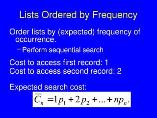 Lists Ordered by Frequency
Order lists by (expected) frequency of
occurrence.
–Perform sequential search
Cost to access first record: 1
Cost to access second record: 2
Expected search cost:
.
...
2
1 2
1 n
n np
p
p
C 



 