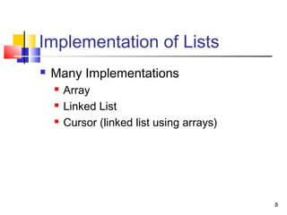 8
Implementation of Lists
 Many Implementations
 Array
 Linked List
 Cursor (linked list using arrays)
 