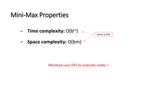 – Time complexity: O(bm)
– Space complexity: O(bm)
Mini-Max Properties
Minimax uses DFS to evaluate nodes !
Same as DFS
 