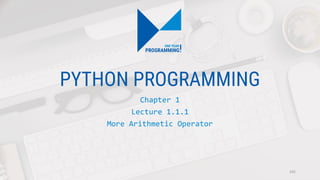PYTHON PROGRAMMING
Chapter 1
Lecture 1.1.1
More Arithmetic Operator
105
 