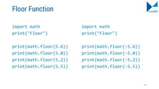 Floor Function
import math
print("Floor")
print(math.floor(5.6))
print(math.floor(5.0))
print(math.floor(5.2))
print(math.floor(5.5))
import math
print("Floor")
print(math.floor(-5.6))
print(math.floor(-5.0))
print(math.floor(-5.2))
print(math.floor(-5.5))
107
 