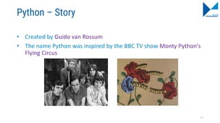 Python – Story
• Created by Guido van Rossum
• The name Python was inspired by the BBC TV show Monty Python's
Flying Circus
11
 