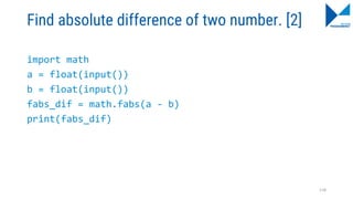 Find absolute difference of two number. [2]
import math
a = float(input())
b = float(input())
fabs_dif = math.fabs(a - b)
print(fabs_dif)
118
 