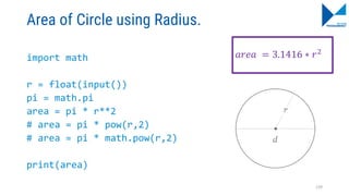 Area of Circle using Radius.
import math
r = float(input())
pi = math.pi
area = pi * r**2
# area = pi * pow(r,2)
# area = pi * math.pow(r,2)
print(area)
129
𝑎𝑟𝑒𝑎 = 3.1416 ∗ 𝑟2
 