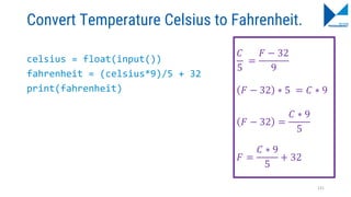 Convert Temperature Celsius to Fahrenheit.
celsius = float(input())
fahrenheit = (celsius*9)/5 + 32
print(fahrenheit)
𝐶
5
=
𝐹 − 32
9
𝐹 − 32 ∗ 5 = 𝐶 ∗ 9
𝐹 − 32 =
𝐶 ∗ 9
5
𝐹 =
𝐶 ∗ 9
5
+ 32
131
 