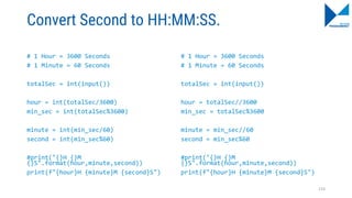 Convert Second to HH:MM:SS.
# 1 Hour = 3600 Seconds
# 1 Minute = 60 Seconds
totalSec = int(input())
hour = int(totalSec/3600)
min_sec = int(totalSec%3600)
minute = int(min_sec/60)
second = int(min_sec%60)
#print("{}H {}M
{}S".format(hour,minute,second))
print(f"{hour}H {minute}M {second}S")
# 1 Hour = 3600 Seconds
# 1 Minute = 60 Seconds
totalSec = int(input())
hour = totalSec//3600
min_sec = totalSec%3600
minute = min_sec//60
second = min_sec%60
#print("{}H {}M
{}S".format(hour,minute,second))
print(f"{hour}H {minute}M {second}S")
133
 