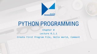 PYTHON PROGRAMMING
Chapter 0
Lecture 0.1.1
Create First Program File, Hello World, Comment
37
 