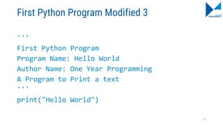 First Python Program Modified 3
'''
First Python Program
Program Name: Hello World
Author Name: One Year Programming
A Program to Print a text
'''
print("Hello World")
47
 