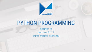 PYTHON PROGRAMMING
Chapter 0
Lecture 0.2.1
Input Output (String)
63
 