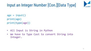 Input an Integer Number [Con.][Data Type]
age = input()
print(age)
print(type(age))
• All Input is String in Python
• We have to Type Cast to convert String into
Integer.
75
 