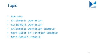 Topic
• Operator
• Arithmetic Operation
• Assignment Operation
• Arithmetic Operation Example
• More Built in Function Example
• Math Module Example
92
 