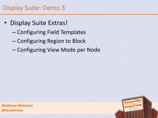 Display Suite: Demo 3

 • Display Suite Extras!
     – Configuring Field Templates
     – Configuring Region to Block
     – Configuring View Mode per Node




Matthew Wetmore
@mwetmore
 