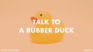 TALK TO
A RUBBER DUCK
Munich Frontend Devs @hamatti
 