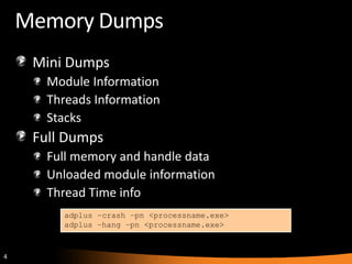 4
Memory Dumps
Mini Dumps
Module Information
Threads Information
Stacks
Full Dumps
Full memory and handle data
Unloaded module information
Thread Time info
adplus –crash –pn <processname.exe>
adplus –hang –pn <processname.exe>
 