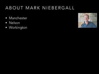 A B O U T M A R K N I E B E R G A L L
• Manchester
• Nelson
• Workington
 