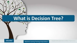 Copyright © 2018, edureka and/or its affiliates. All rights reserved.
What is Decision Tree?
Machine Leaning Training Using Python
 