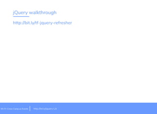 jQuery walkthrough
it.ly/jquery-LAhttp://b
http://bit.ly/tf-jquery-refresher
Wi-Fi: Cross Camp.us Events
 