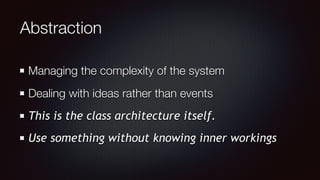 Abstraction
Managing the complexity of the system
Dealing with ideas rather than events
This is the class architecture itself.
Use something without knowing inner workings
 