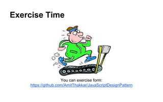 Exercise Time
You can exercise form:
https://github.com/AmitThakkar/JavaScriptDesignPattern
 
