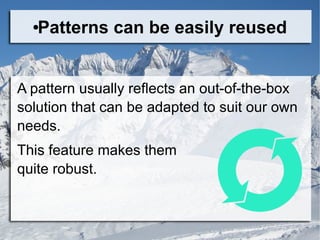 ●Patterns can be easily reused
A pattern usually reflects an out-of-the-box
solution that can be adapted to suit our own
needs.
This feature makes them
quite robust.
 